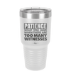 Patience What You Only Have When There Are Too Many Witnesses - Laser Engraved Stainless Steel Drinkware - 2322 -