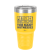 Patience What You Only Have When There Are Too Many Witnesses - Laser Engraved Stainless Steel Drinkware - 2322 -