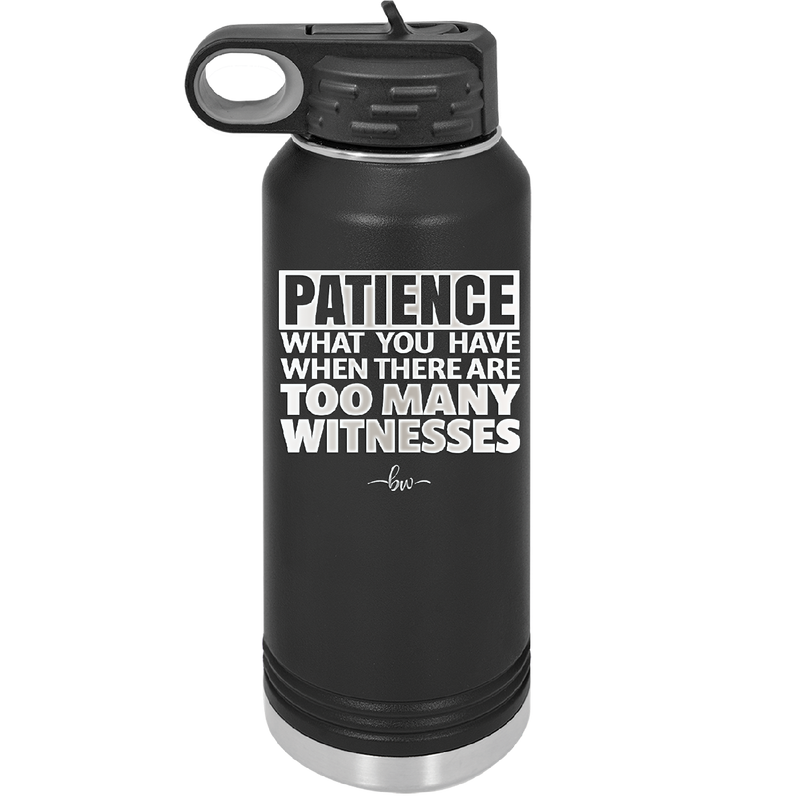 Patience What You Only Have When There Are Too Many Witnesses - Laser Engraved Stainless Steel Drinkware - 2322 -