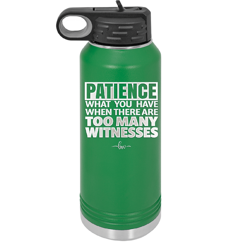 Patience What You Only Have When There Are Too Many Witnesses - Laser Engraved Stainless Steel Drinkware - 2322 -