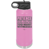 Patience What You Only Have When There Are Too Many Witnesses - Laser Engraved Stainless Steel Drinkware - 2322 -