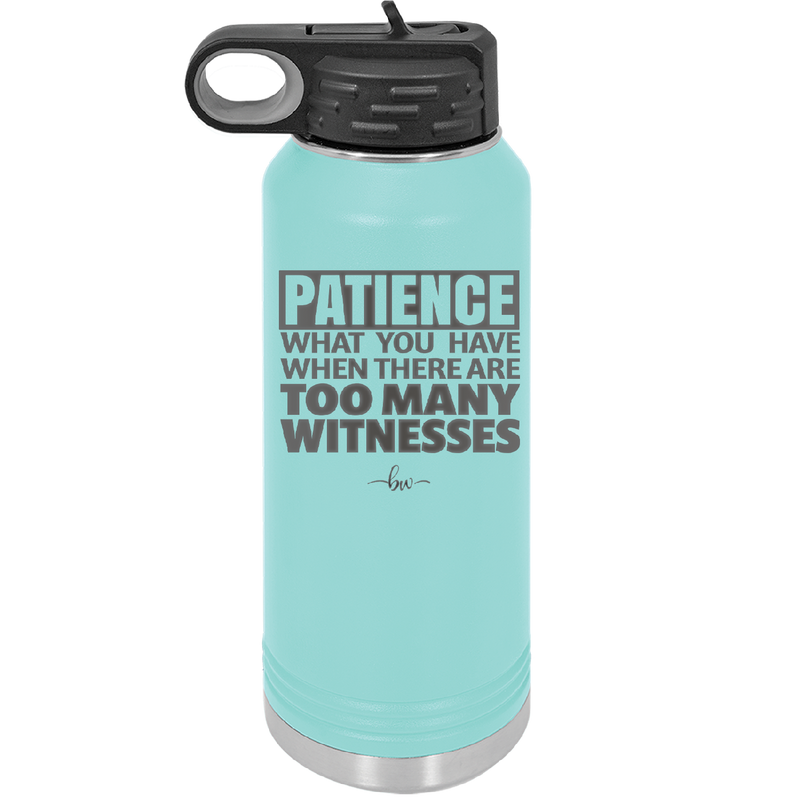 Patience What You Only Have When There Are Too Many Witnesses - Laser Engraved Stainless Steel Drinkware - 2322 -