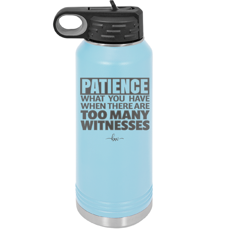Patience What You Only Have When There Are Too Many Witnesses - Laser Engraved Stainless Steel Drinkware - 2322 -