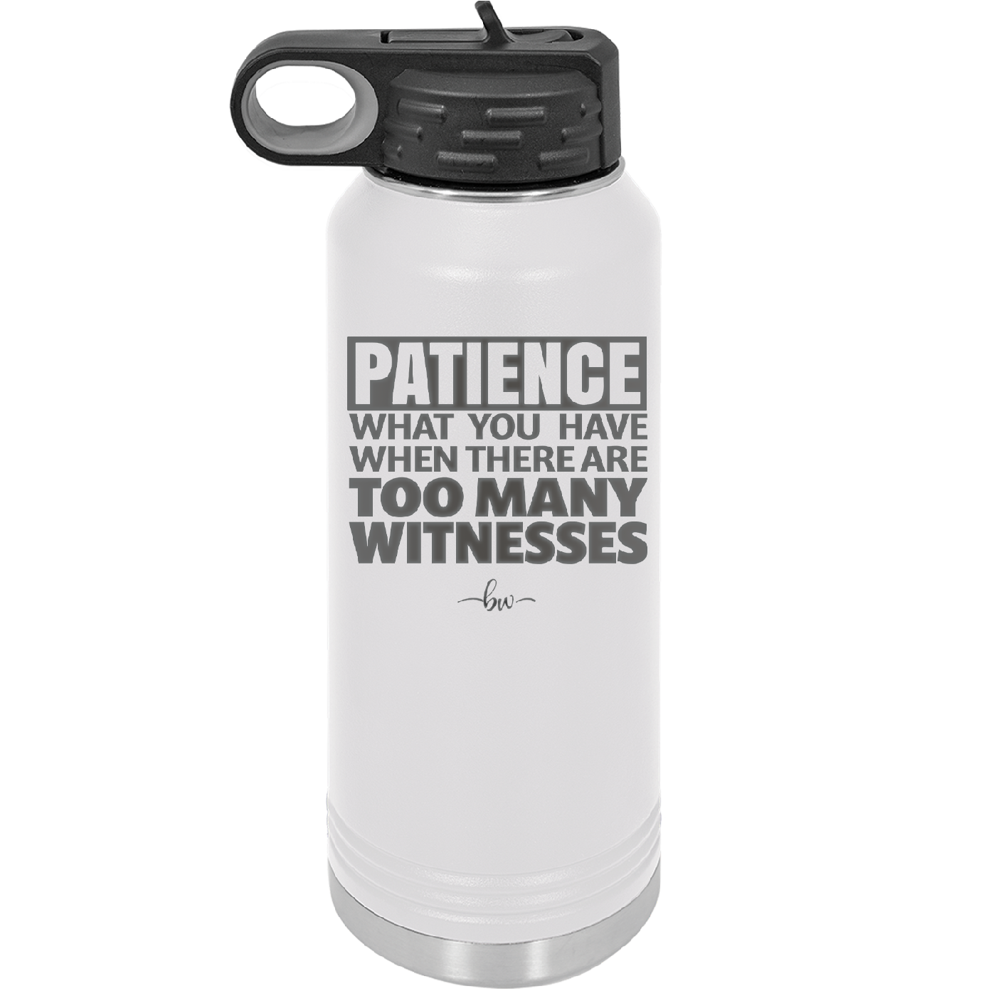 Patience What You Only Have When There Are Too Many Witnesses - Laser Engraved Stainless Steel Drinkware - 2322 -