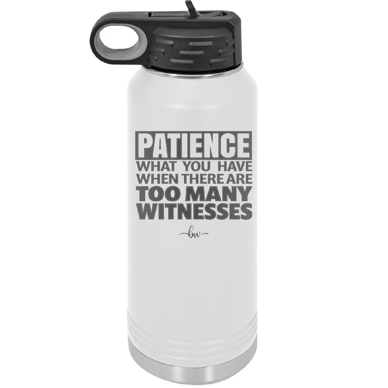 Patience What You Only Have When There Are Too Many Witnesses - Laser Engraved Stainless Steel Drinkware - 2322 -