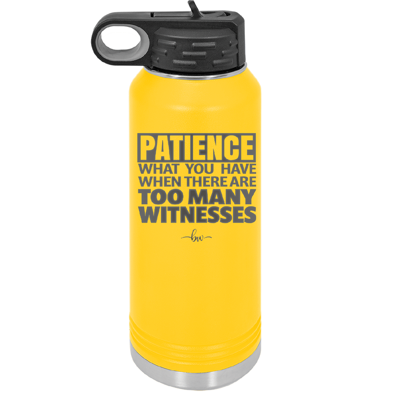 Patience What You Only Have When There Are Too Many Witnesses - Laser Engraved Stainless Steel Drinkware - 2322 -