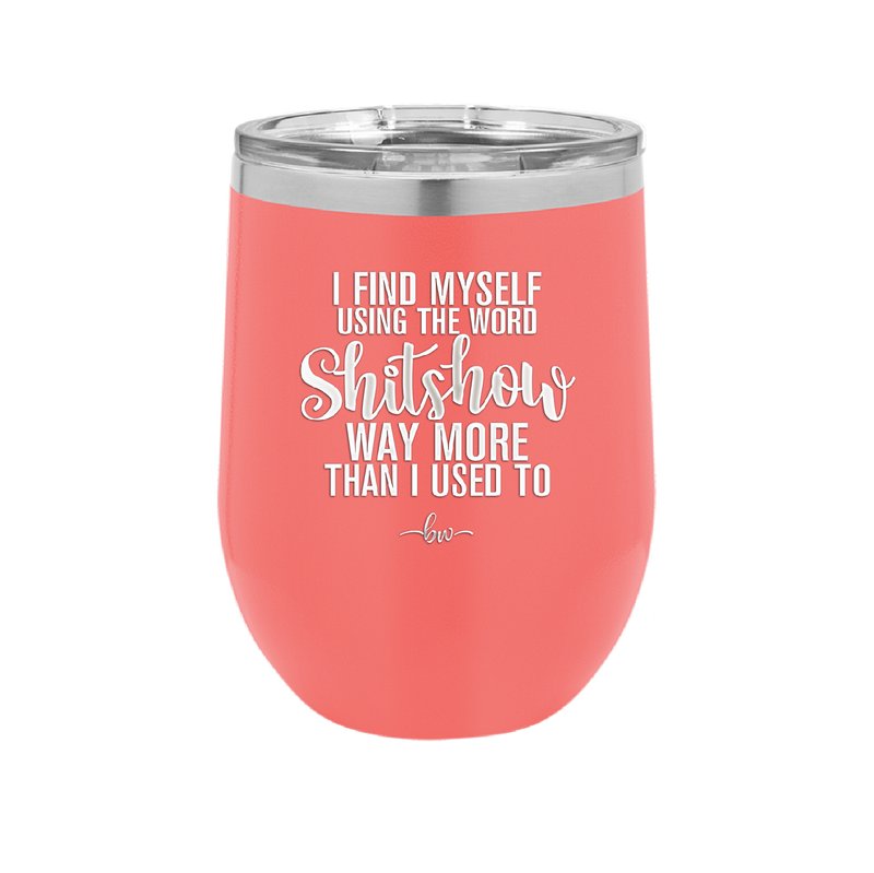 I Find Myself Using the Word Shitshow Way More Than I Used To - Laser Engraved Stainless Steel Drinkware - 2323 -