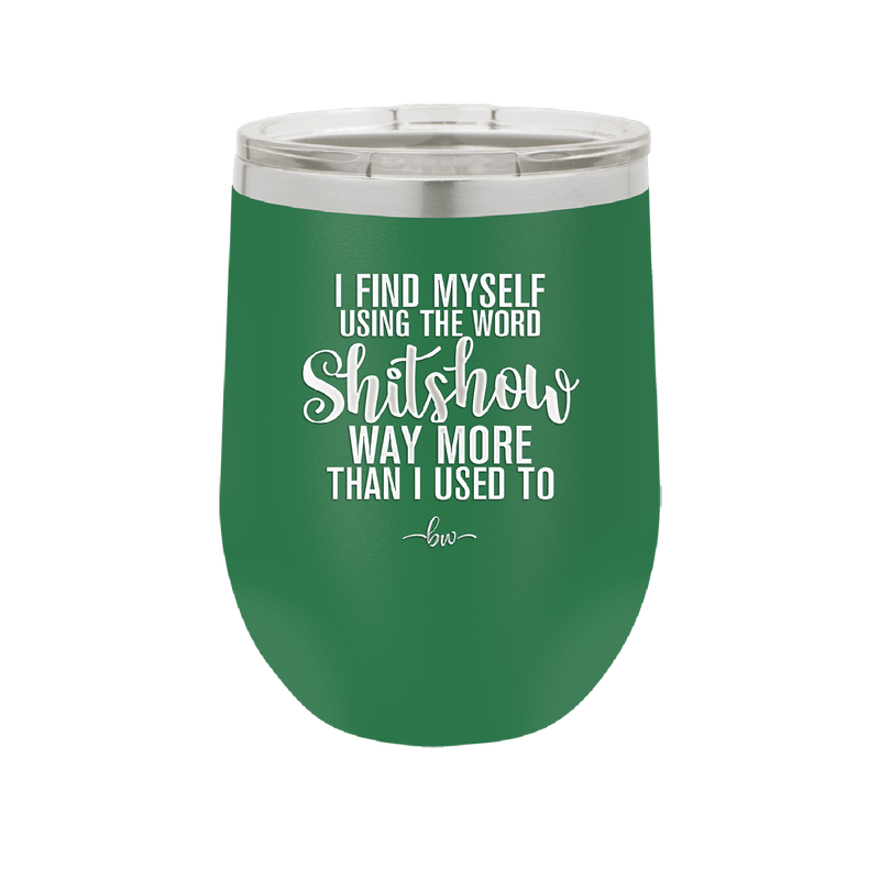 I Find Myself Using the Word Shitshow Way More Than I Used To - Laser Engraved Stainless Steel Drinkware - 2323 -