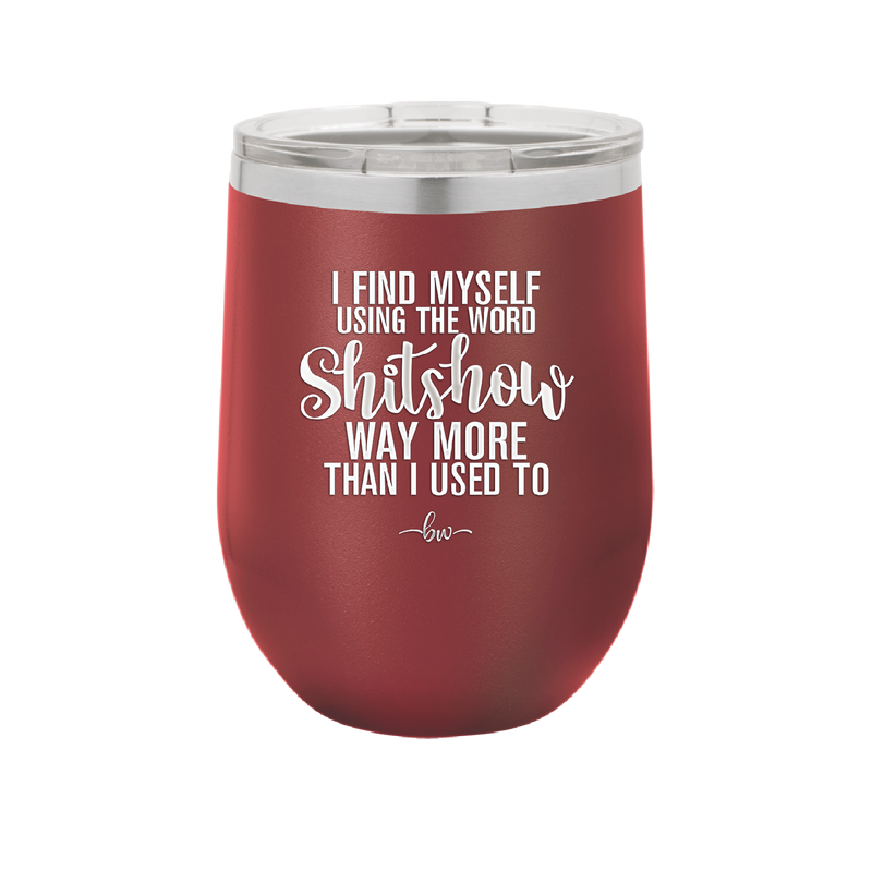 I Find Myself Using the Word Shitshow Way More Than I Used To - Laser Engraved Stainless Steel Drinkware - 2323 -