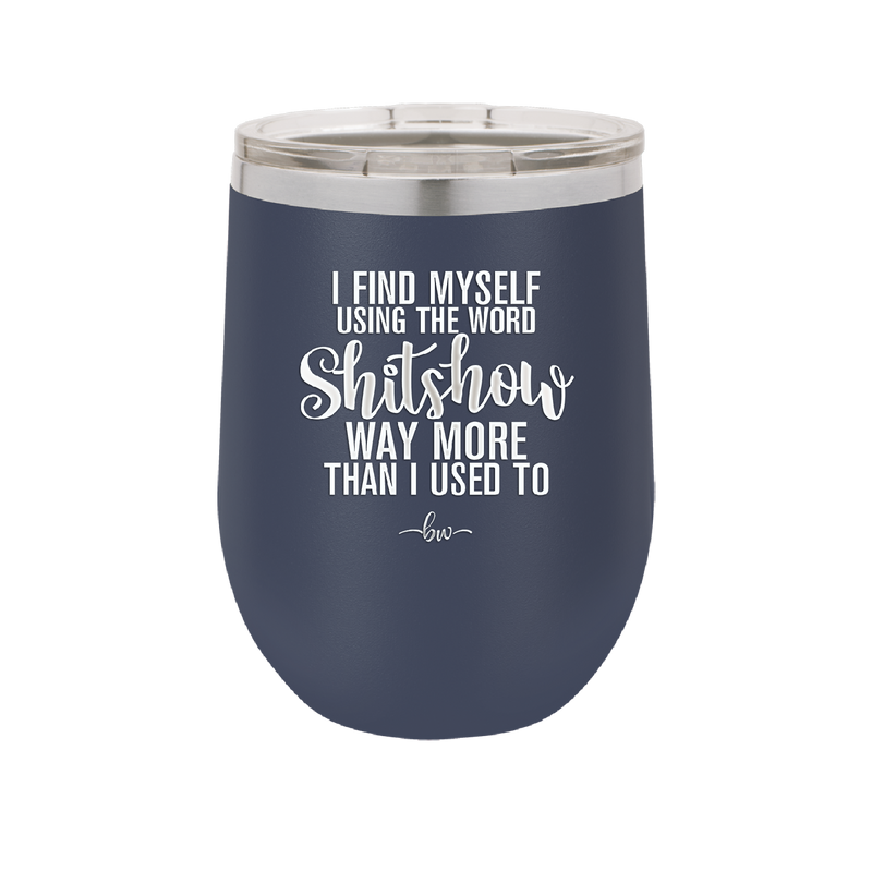 I Find Myself Using the Word Shitshow Way More Than I Used To - Laser Engraved Stainless Steel Drinkware - 2323 -