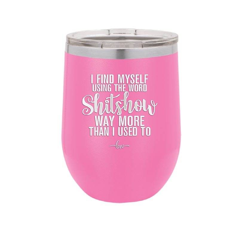I Find Myself Using the Word Shitshow Way More Than I Used To - Laser Engraved Stainless Steel Drinkware - 2323 -