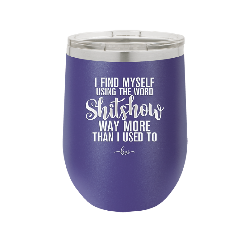 I Find Myself Using the Word Shitshow Way More Than I Used To - Laser Engraved Stainless Steel Drinkware - 2323 -