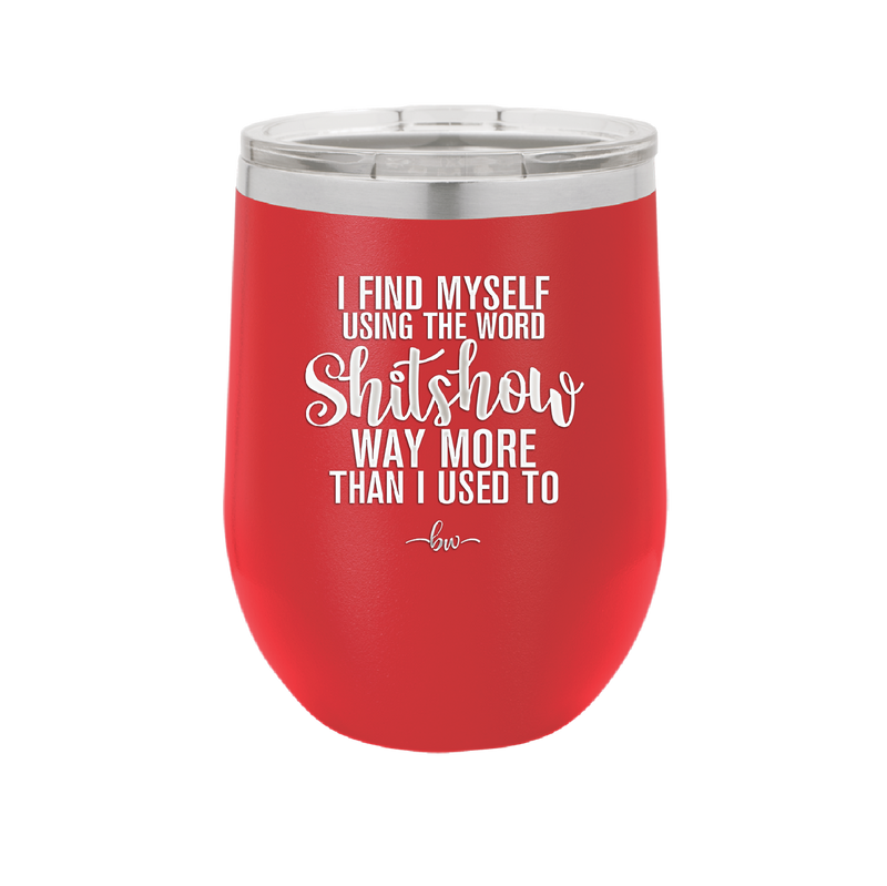 I Find Myself Using the Word Shitshow Way More Than I Used To - Laser Engraved Stainless Steel Drinkware - 2323 -