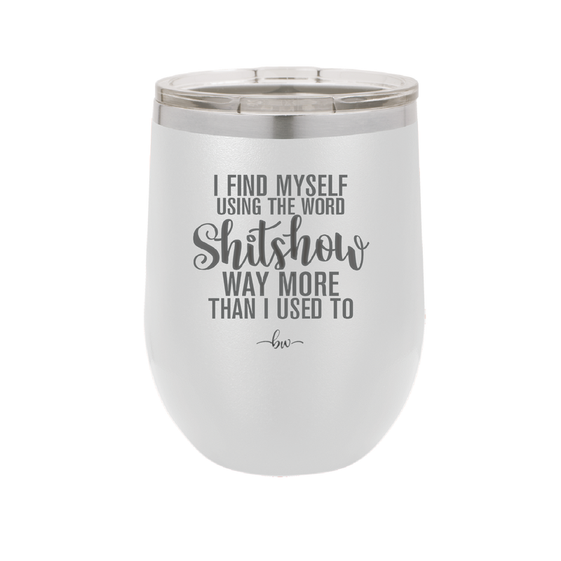 I Find Myself Using the Word Shitshow Way More Than I Used To - Laser Engraved Stainless Steel Drinkware - 2323 -