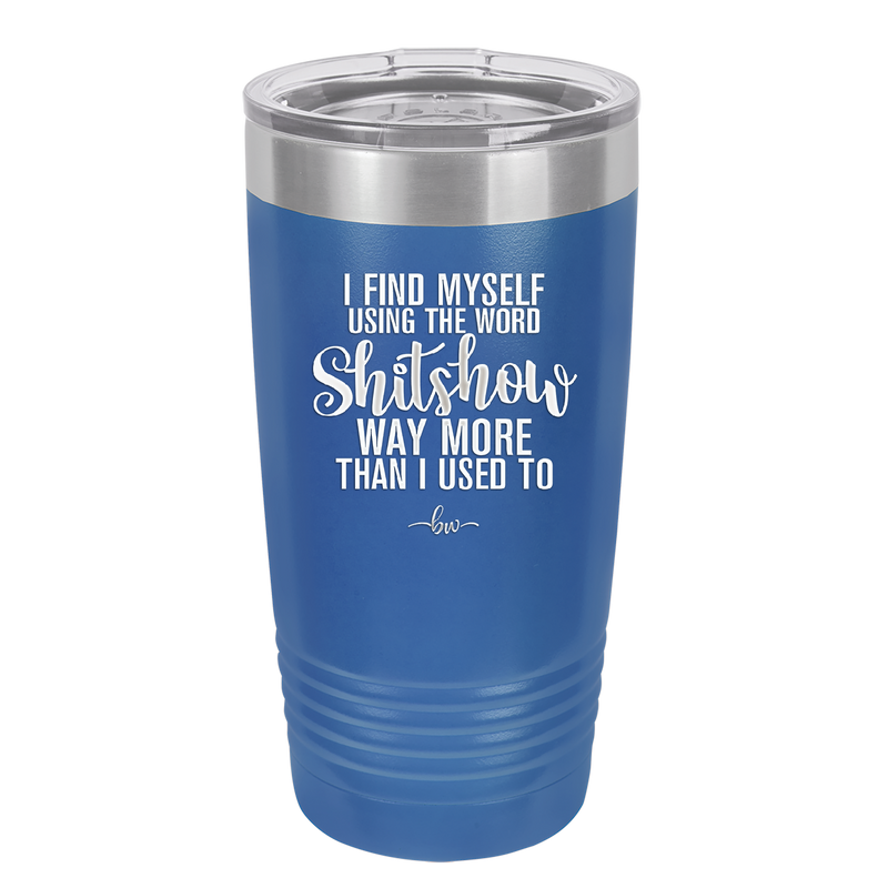 I Find Myself Using the Word Shitshow Way More Than I Used To - Laser Engraved Stainless Steel Drinkware - 2323 -