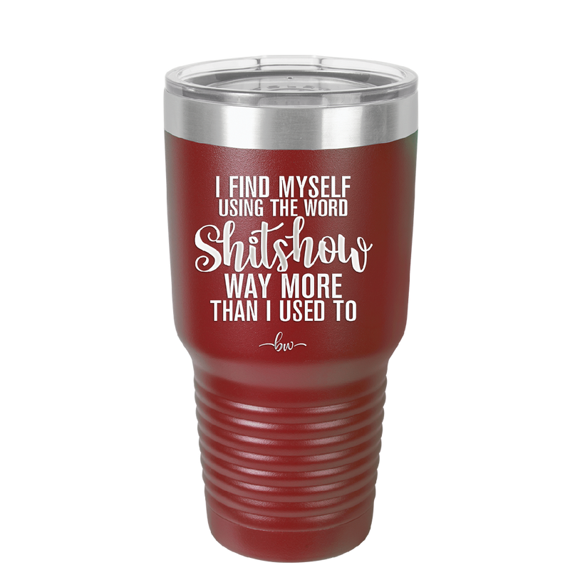 I Find Myself Using the Word Shitshow Way More Than I Used To - Laser Engraved Stainless Steel Drinkware - 2323 -