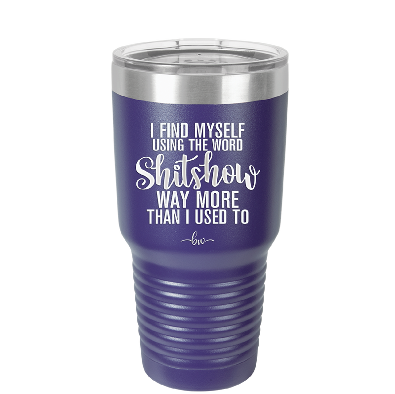 I Find Myself Using the Word Shitshow Way More Than I Used To - Laser Engraved Stainless Steel Drinkware - 2323 -