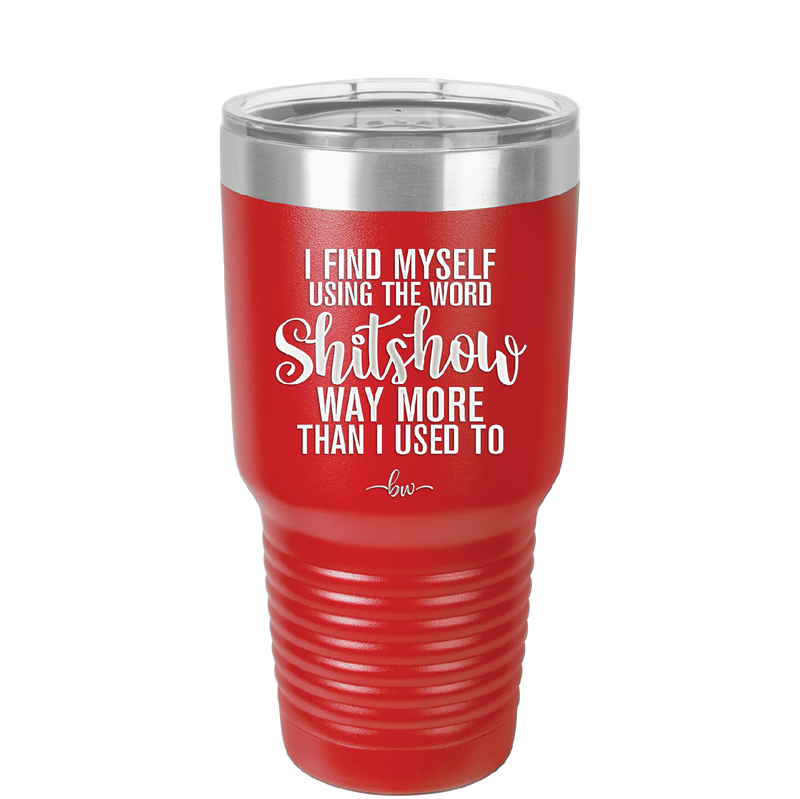I Find Myself Using the Word Shitshow Way More Than I Used To - Laser Engraved Stainless Steel Drinkware - 2323 -