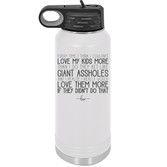 Every Time I Think I Couldn't Love My Kids More Than I Do They Act Like Giant Assholes - Laser Engraved Stainless Steel Drinkware - 2326 -