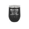 Mom Cold Like a Regular Cold Except No One Gives a Shit - Laser Engraved Stainless Steel Drinkware - 2328 -