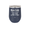 Mom Cold Like a Regular Cold Except No One Gives a Shit - Laser Engraved Stainless Steel Drinkware - 2328 -