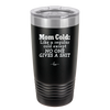 Mom Cold Like a Regular Cold Except No One Gives a Shit - Laser Engraved Stainless Steel Drinkware - 2328 -