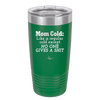 Mom Cold Like a Regular Cold Except No One Gives a Shit - Laser Engraved Stainless Steel Drinkware - 2328 -