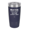Mom Cold Like a Regular Cold Except No One Gives a Shit - Laser Engraved Stainless Steel Drinkware - 2328 -