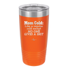 Mom Cold Like a Regular Cold Except No One Gives a Shit - Laser Engraved Stainless Steel Drinkware - 2328 -