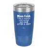 Mom Cold Like a Regular Cold Except No One Gives a Shit - Laser Engraved Stainless Steel Drinkware - 2328 -