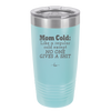 Mom Cold Like a Regular Cold Except No One Gives a Shit - Laser Engraved Stainless Steel Drinkware - 2328 -
