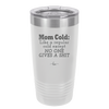 Mom Cold Like a Regular Cold Except No One Gives a Shit - Laser Engraved Stainless Steel Drinkware - 2328 -