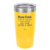 Mom Cold Like a Regular Cold Except No One Gives a Shit - Laser Engraved Stainless Steel Drinkware - 2328 -