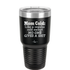 Mom Cold Like a Regular Cold Except No One Gives a Shit - Laser Engraved Stainless Steel Drinkware - 2328 -