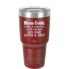 Mom Cold Like a Regular Cold Except No One Gives a Shit - Laser Engraved Stainless Steel Drinkware - 2328 -