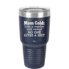 Mom Cold Like a Regular Cold Except No One Gives a Shit - Laser Engraved Stainless Steel Drinkware - 2328 -