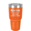 Mom Cold Like a Regular Cold Except No One Gives a Shit - Laser Engraved Stainless Steel Drinkware - 2328 -