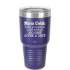 Mom Cold Like a Regular Cold Except No One Gives a Shit - Laser Engraved Stainless Steel Drinkware - 2328 -