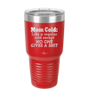 Mom Cold Like a Regular Cold Except No One Gives a Shit - Laser Engraved Stainless Steel Drinkware - 2328 -