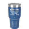 Mom Cold Like a Regular Cold Except No One Gives a Shit - Laser Engraved Stainless Steel Drinkware - 2328 -