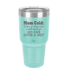Mom Cold Like a Regular Cold Except No One Gives a Shit - Laser Engraved Stainless Steel Drinkware - 2328 -