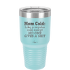 Mom Cold Like a Regular Cold Except No One Gives a Shit - Laser Engraved Stainless Steel Drinkware - 2328 -