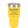 Mom Cold Like a Regular Cold Except No One Gives a Shit - Laser Engraved Stainless Steel Drinkware - 2328 -