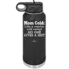 Mom Cold Like a Regular Cold Except No One Gives a Shit - Laser Engraved Stainless Steel Drinkware - 2328 -