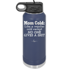 Mom Cold Like a Regular Cold Except No One Gives a Shit - Laser Engraved Stainless Steel Drinkware - 2328 -