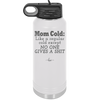 Mom Cold Like a Regular Cold Except No One Gives a Shit - Laser Engraved Stainless Steel Drinkware - 2328 -
