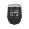Well Looky Here If it Ain't the Consequences of My Own Actions Fuck Me - Laser Engraved Stainless Steel Drinkware - 2331 -