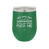 Well Looky Here If it Ain't the Consequences of My Own Actions Fuck Me - Laser Engraved Stainless Steel Drinkware - 2331 -