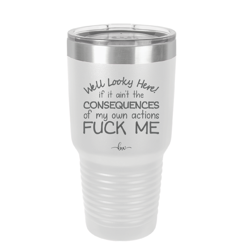Well Looky Here If it Ain't the Consequences of My Own Actions Fuck Me - Laser Engraved Stainless Steel Drinkware - 2331 -