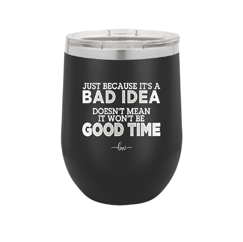 Just Because it's a Bad Idea Doesn't Mean it Won't Be a Good Time - Laser Engraved Stainless Steel Drinkware - 2340 -